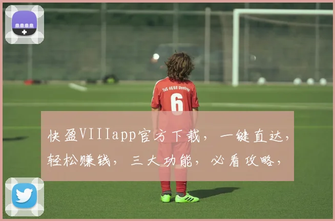 快盈VIIIapp官方下载，一键直达，轻松赚钱，三大功能，必看攻略，不容错过