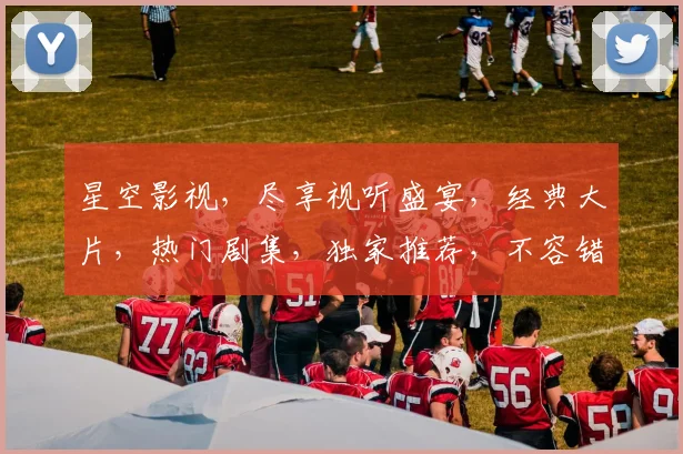 星空影视，尽享视听盛宴，经典大片，热门剧集，独家推荐，不容错过
