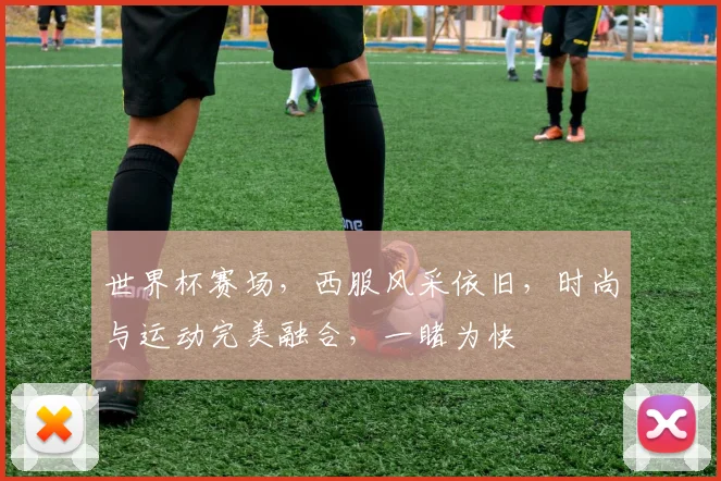世界杯赛场，西服风采依旧，时尚与运动完美融合，一睹为快