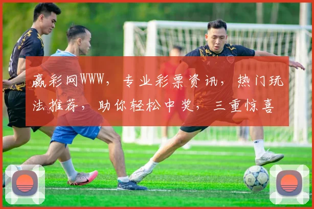 赢彩网WWW，专业彩票资讯，热门玩法推荐，助你轻松中奖，三重惊喜，不容错过