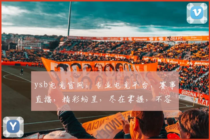 ysb电竞官网，专业电竞平台，赛事直播，精彩纷呈，尽在掌握，不容错过