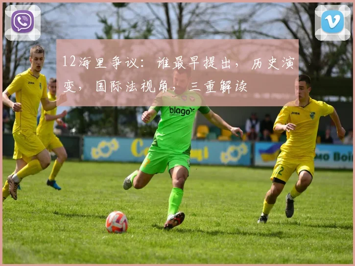 12海里争议：谁最早提出，历史演变，国际法视角，三重解读