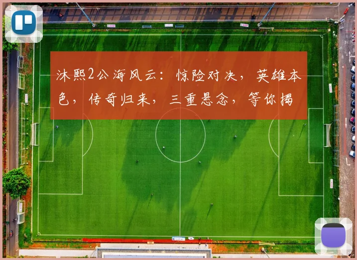 沐熙2公海风云：惊险对决，英雄本色，传奇归来，三重悬念，等你揭晓，不容错过