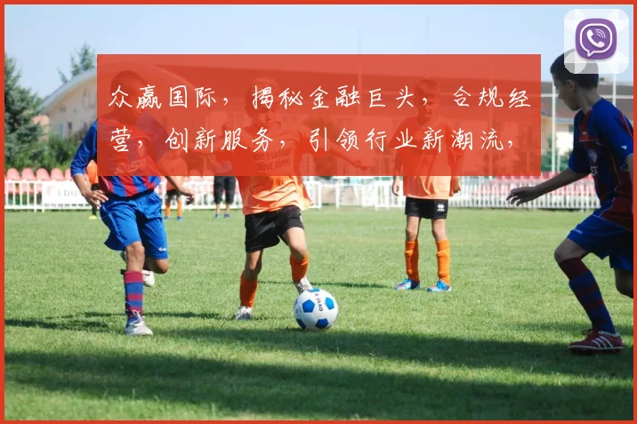 众赢国际，揭秘金融巨头，合规经营，创新服务，引领行业新潮流，三重优势，值得信赖