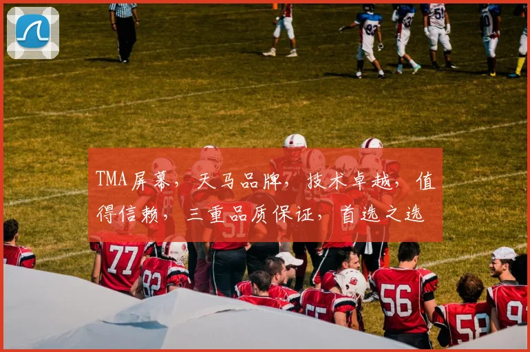 TMA屏幕，天马品牌，技术卓越，值得信赖，三重品质保证，首选之选。